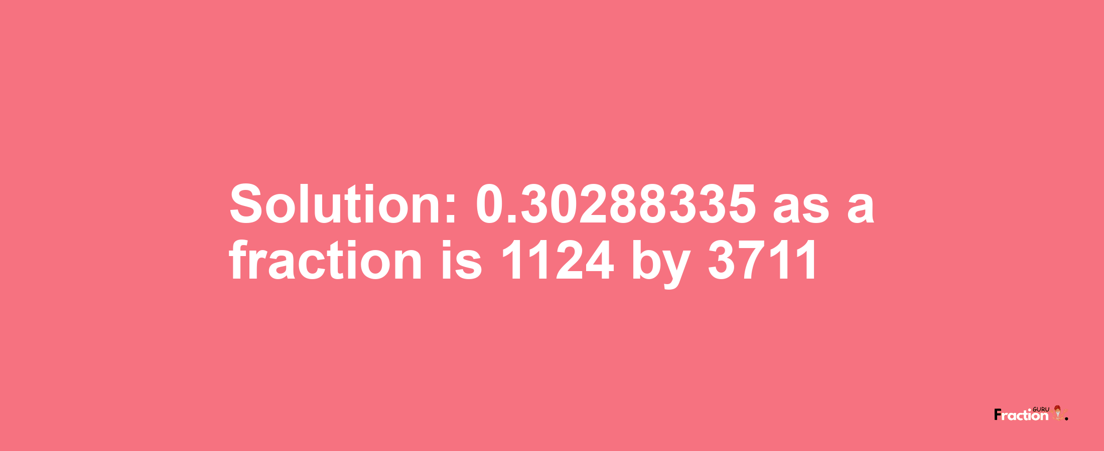 Solution:0.30288335 as a fraction is 1124/3711